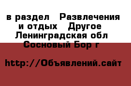  в раздел : Развлечения и отдых » Другое . Ленинградская обл.,Сосновый Бор г.